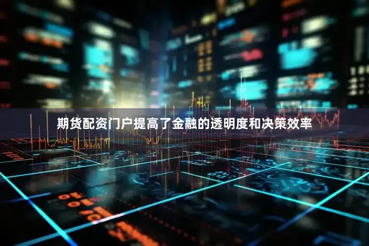 期货配资门户提高了金融的透明度和决策效率
