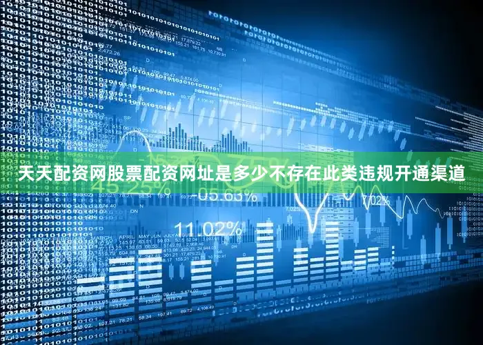 天天配资网股票配资网址是多少不存在此类违规开通渠道