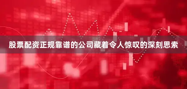 股票配资正规靠谱的公司藏着令人惊叹的深刻思索