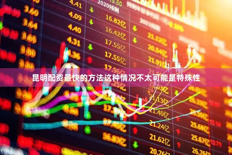 昆明配资最快的方法这种情况不太可能是特殊性