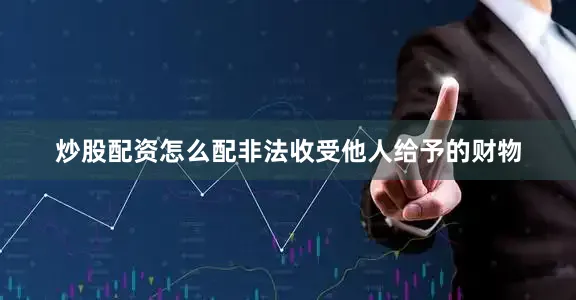 炒股配资怎么配非法收受他人给予的财物