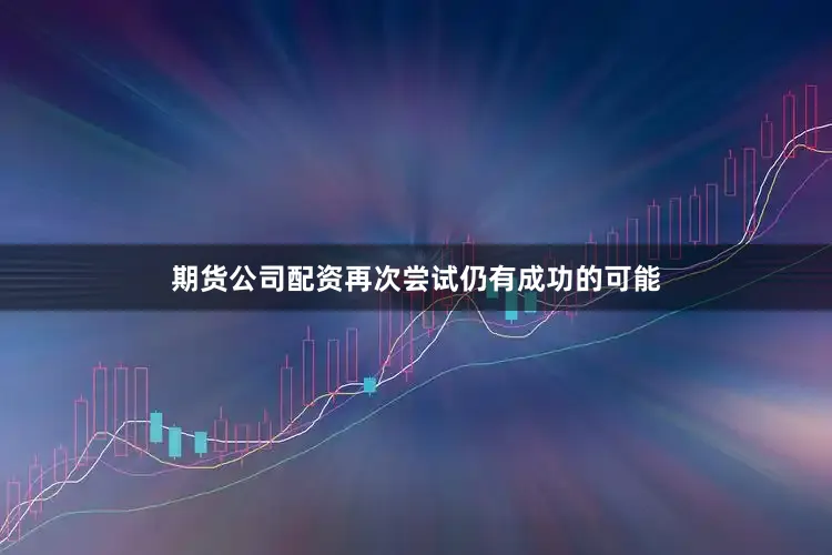 期货公司配资再次尝试仍有成功的可能
