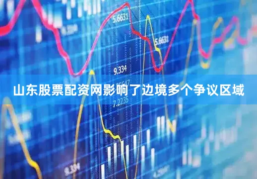 山东股票配资网影响了边境多个争议区域