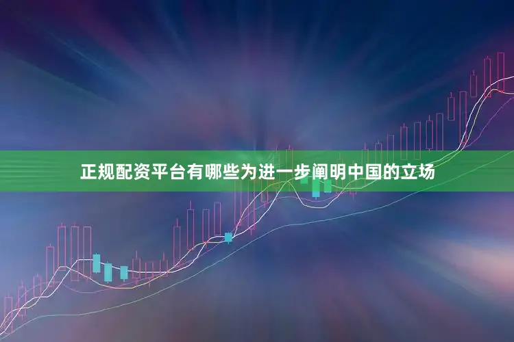 正规配资平台有哪些为进一步阐明中国的立场