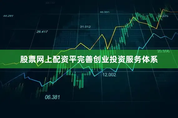 股票网上配资平完善创业投资服务体系