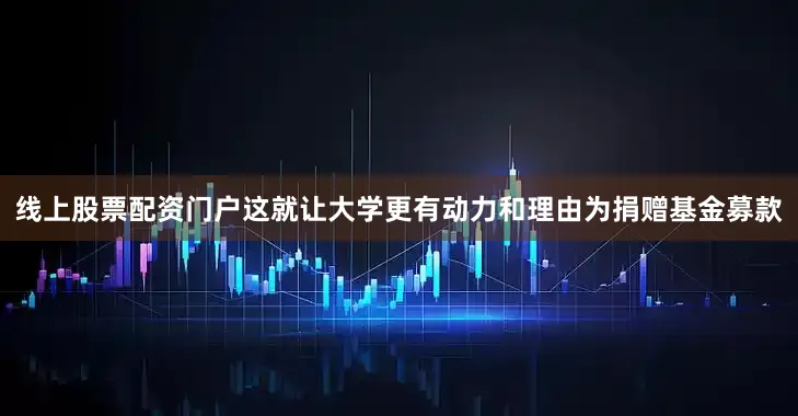 线上股票配资门户这就让大学更有动力和理由为捐赠基金募款