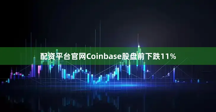 配资平台官网Coinbase股盘前下跌11%