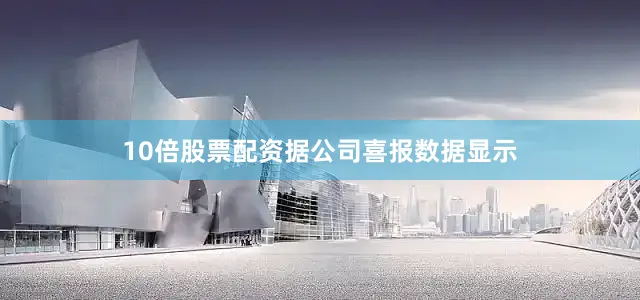 10倍股票配资　　据公司喜报数据显示