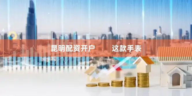 昆明配资开户        这款手表