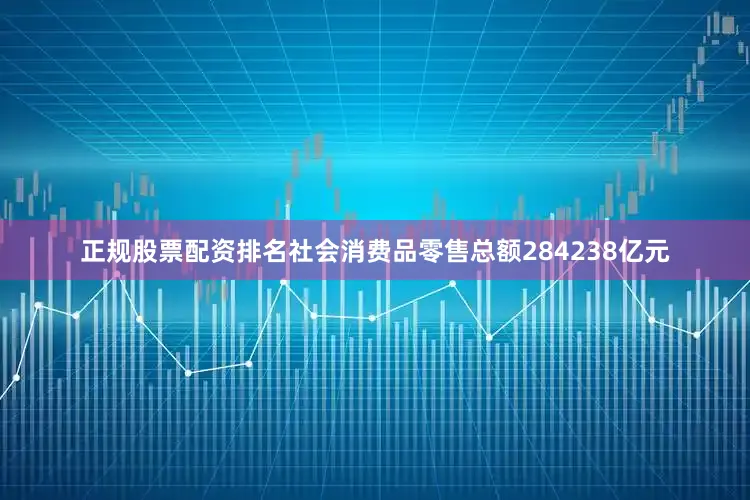 正规股票配资排名社会消费品零售总额284238亿元