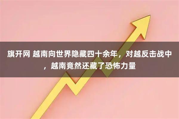 旗开网 越南向世界隐藏四十余年，对越反击战中，越南竟然还藏了恐怖力量