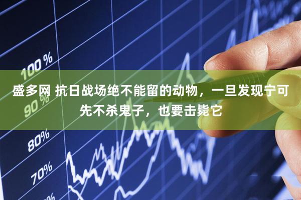 盛多网 抗日战场绝不能留的动物，一旦发现宁可先不杀鬼子，也要击毙它