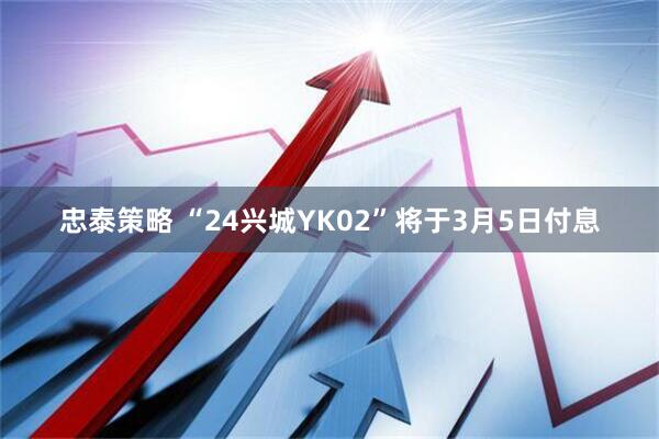 忠泰策略 “24兴城YK02”将于3月5日付息