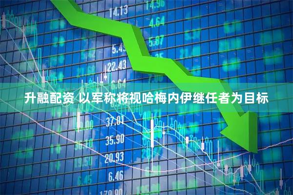 升融配资 以军称将视哈梅内伊继任者为目标