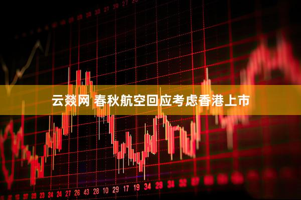 云燚网 春秋航空回应考虑香港上市