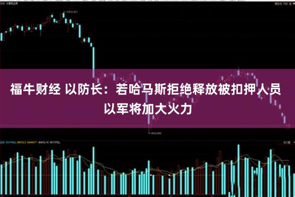 福牛财经 以防长：若哈马斯拒绝释放被扣押人员 以军将加大火力