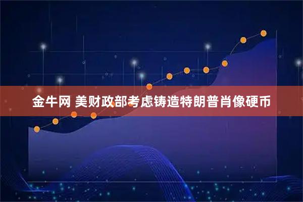金牛网 美财政部考虑铸造特朗普肖像硬币