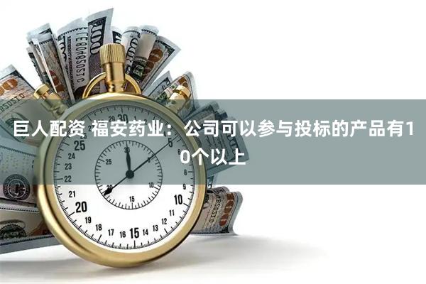 巨人配资 福安药业：公司可以参与投标的产品有10个以上