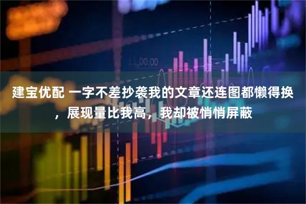 建宝优配 一字不差抄袭我的文章还连图都懒得换，展现量比我高，我却被悄悄屏蔽