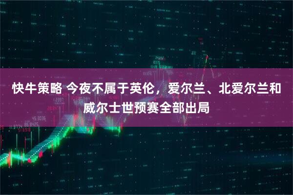 快牛策略 今夜不属于英伦，爱尔兰、北爱尔兰和威尔士世预赛全部出局