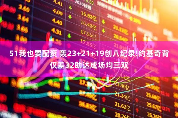 51我也要配资 轰23+21+19创八纪录!约基奇背仅差32助达成场均三双