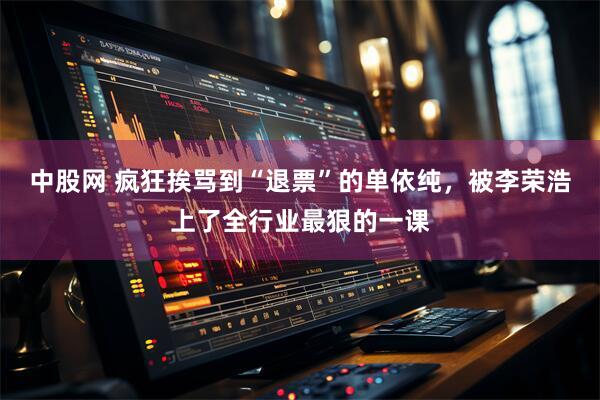 中股网 疯狂挨骂到“退票”的单依纯，被李荣浩上了全行业最狠的一课