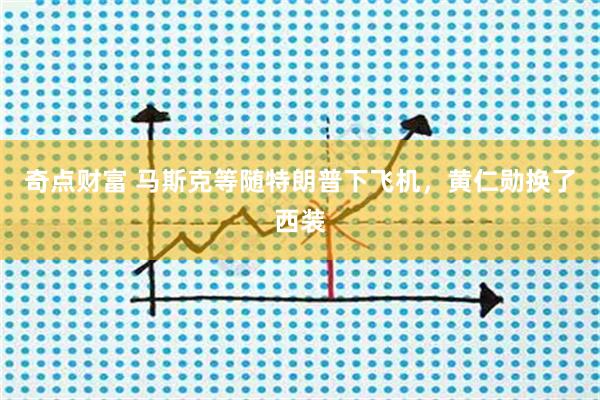 奇点财富 马斯克等随特朗普下飞机，黄仁勋换了西装