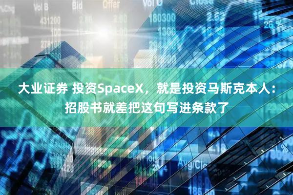 大业证券 投资SpaceX，就是投资马斯克本人：招股书就差把这句写进条款了