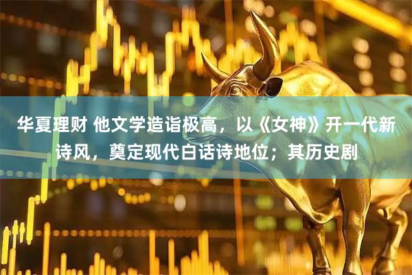 华夏理财 他文学造诣极高，以《女神》开一代新诗风，奠定现代白话诗地位；其历史剧
