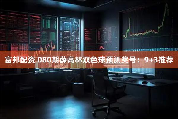 富邦配资 080期薛高林双色球预测奖号：9+3推荐