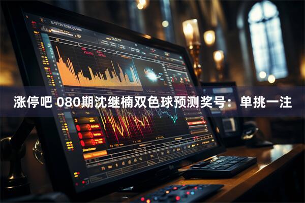 涨停吧 080期沈继楠双色球预测奖号：单挑一注