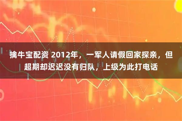 擒牛宝配资 2012年，一军人请假回家探亲，但超期却迟迟没有归队，上级为此打电话